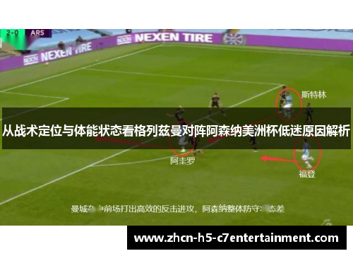 从战术定位与体能状态看格列兹曼对阵阿森纳美洲杯低迷原因解析
