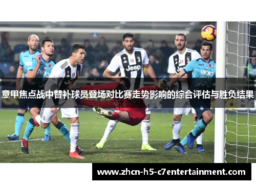 意甲焦点战中替补球员登场对比赛走势影响的综合评估与胜负结果