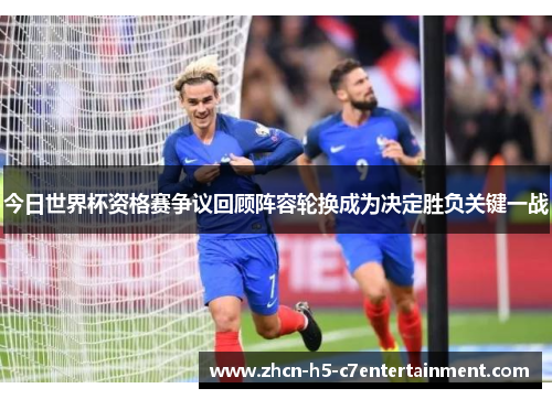 今日世界杯资格赛争议回顾阵容轮换成为决定胜负关键一战