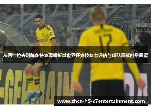 从阿什拉夫对阵多特表现解析其世界杯竞技状态评估与球队贡献前景展望