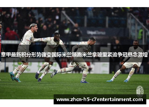 意甲最新积分形势骤变国际米兰领跑米兰拿玻里紧追争冠悬念激增