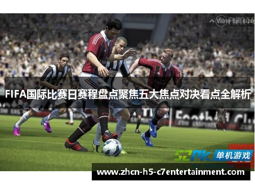 FIFA国际比赛日赛程盘点聚焦五大焦点对决看点全解析