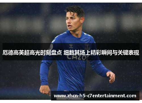 厄德高英超高光时刻盘点 细数其场上精彩瞬间与关键表现