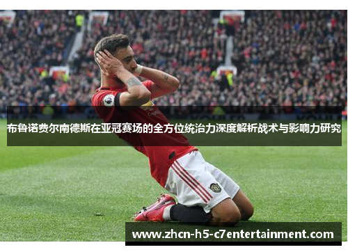 布鲁诺费尔南德斯在亚冠赛场的全方位统治力深度解析战术与影响力研究
