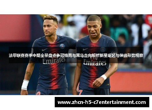 法甲联赛赛季中期全景盘点争冠格局与黑马走向解析新星崛起与保级形势观察