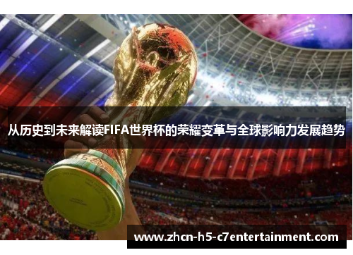 从历史到未来解读FIFA世界杯的荣耀变革与全球影响力发展趋势