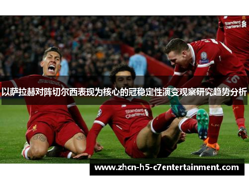 以萨拉赫对阵切尔西表现为核心的冠稳定性演变观察研究趋势分析