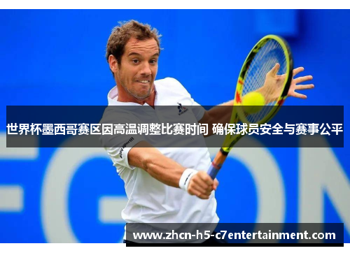 世界杯墨西哥赛区因高温调整比赛时间 确保球员安全与赛事公平 世界杯墨西哥赛区因高温调整比赛时间 确保球员安全与赛事公平