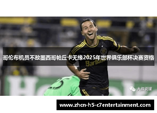 哥伦布机员不敌墨西哥帕丘卡无缘2025年世界俱乐部杯决赛资格