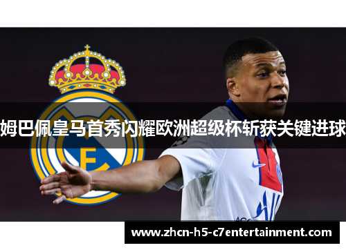 姆巴佩皇马首秀闪耀欧洲超级杯斩获关键进球