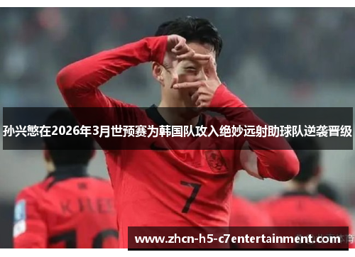 孙兴慜在2026年3月世预赛为韩国队攻入绝妙远射助球队逆袭晋级 孙兴慜在2026年3月世预赛为韩国队攻入绝妙远射助球队逆袭晋级