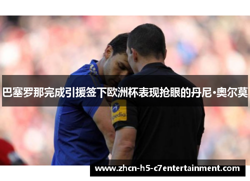 巴塞罗那完成引援签下欧洲杯表现抢眼的丹尼·奥尔莫 巴塞罗那完成引援签下欧洲杯表现抢眼的丹尼·奥尔莫