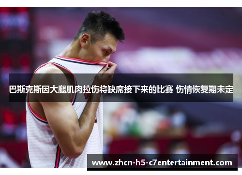 巴斯克斯因大腿肌肉拉伤将缺席接下来的比赛 伤情恢复期未定