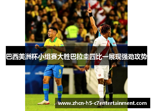 巴西美洲杯小组赛大胜巴拉圭四比一展现强劲攻势 巴西美洲杯小组赛大胜巴拉圭四比一展现强劲攻势