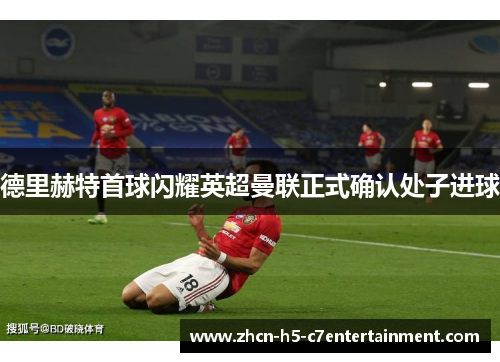 德里赫特首球闪耀英超曼联正式确认处子进球
