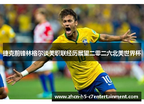 捷克前锋林格尔谈美职联经历展望二零二六北美世界杯