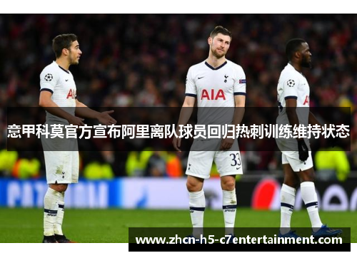 意甲科莫官方宣布阿里离队球员回归热刺训练维持状态 意甲科莫官方宣布阿里离队球员回归热刺训练维持状态