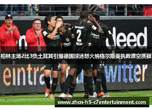 柏林主场2比3负土耳其引爆德国球迷怒火纳格尔斯曼执教遭空质疑
