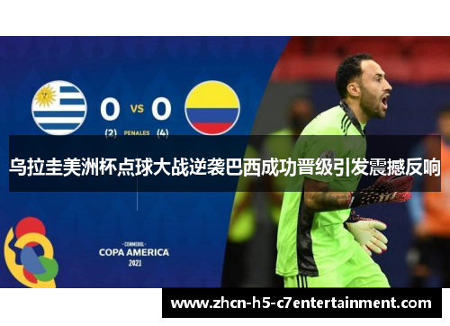 乌拉圭美洲杯点球大战逆袭巴西成功晋级引发震撼反响
