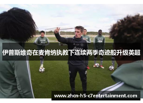 伊普斯维奇在麦肯纳执教下连续两季奇迹般升级英超 伊普斯维奇在麦肯纳执教下连续两季奇迹般升级英超