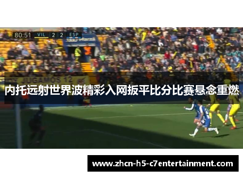 内托远射世界波精彩入网扳平比分比赛悬念重燃 内托远射世界波精彩入网扳平比分比赛悬念重燃