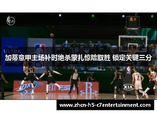 加蒂意甲主场补时绝杀蒙扎惊险取胜 锁定关键三分