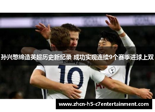 孙兴慜缔造英超历史新纪录 成功实现连续9个赛季进球上双