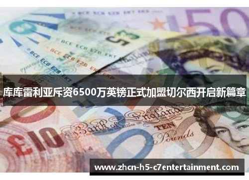 库库雷利亚斥资6500万英镑正式加盟切尔西开启新篇章 库库雷利亚斥资6500万英镑正式加盟切尔西开启新篇章