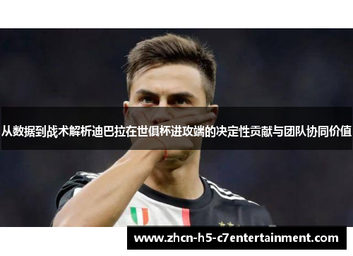 从数据到战术解析迪巴拉在世俱杯进攻端的决定性贡献与团队协同价值 从数据到战术解析迪巴拉在世俱杯进攻端的决定性贡献与团队协同价值