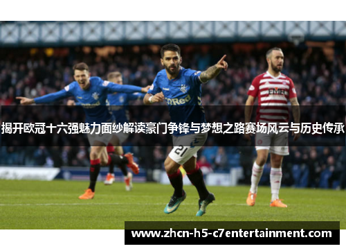 揭开欧冠十六强魅力面纱解读豪门争锋与梦想之路赛场风云与历史传承