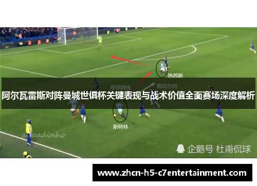 阿尔瓦雷斯对阵曼城世俱杯关键表现与战术价值全面赛场深度解析