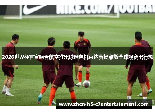 2026世界杯官宣联合航空推出球迷包机直达赛场点燃全球观赛出行热