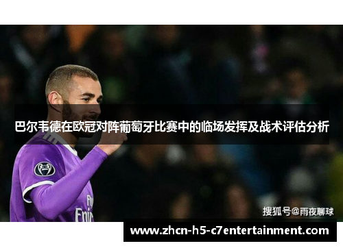 巴尔韦德在欧冠对阵葡萄牙比赛中的临场发挥及战术评估分析