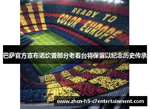巴萨官方宣布诺坎普部分老看台将保留以纪念历史传承 巴萨官方宣布诺坎普部分老看台将保留以纪念历史传承