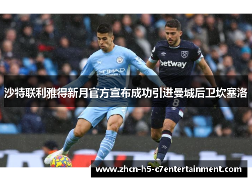 沙特联利雅得新月官方宣布成功引进曼城后卫坎塞洛 沙特联利雅得新月官方宣布成功引进曼城后卫坎塞洛
