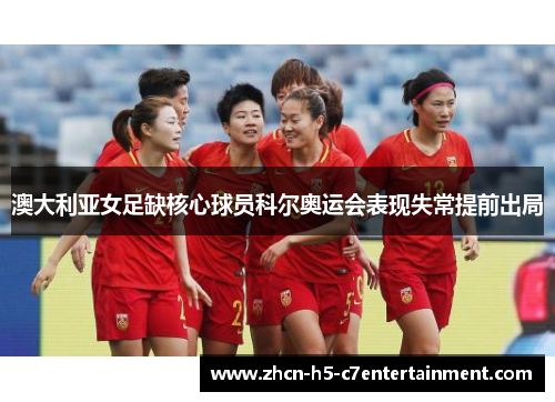 澳大利亚女足缺核心球员科尔奥运会表现失常提前出局