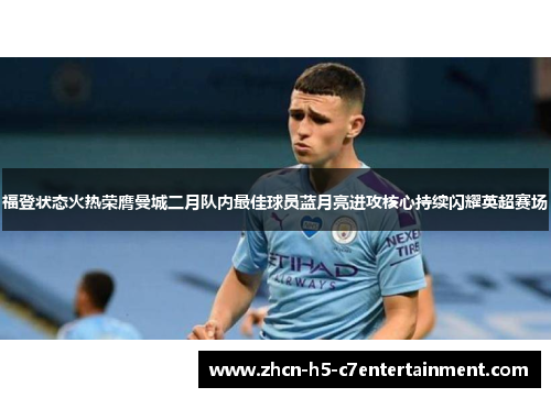 福登状态火热荣膺曼城二月队内最佳球员蓝月亮进攻核心持续闪耀英超赛场 福登状态火热荣膺曼城二月队内最佳球员蓝月亮进攻核心持续闪耀英超赛场