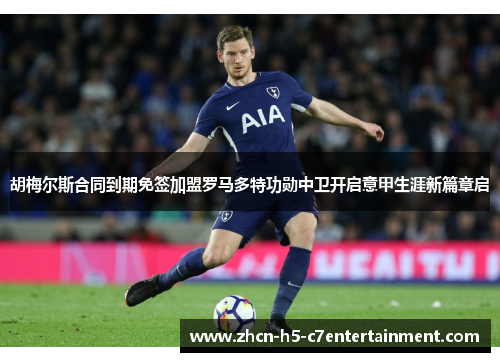 胡梅尔斯合同到期免签加盟罗马多特功勋中卫开启意甲生涯新篇章启